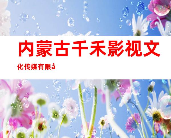 内蒙古千禾影视文化传媒有限公司